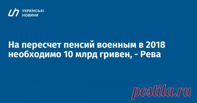 На пересчет пенсий военным в 2018 необходимо 10 млрд гривен, - Рева Министр социальной политики Андрей Рева заявляет, что на пересчет пенсий военнослужащим в 2018 году необходимо 10 млрд гривен, в 2019 году - 17 млрд гривен. Об