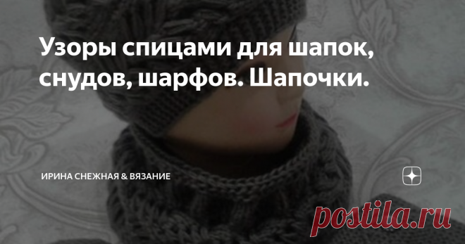 Узоры спицами для шапок, снудов, шарфов. Шапочки. Узор турецкая коса
Тема узоров для головных уборов, снудов или шарфов еще актуальна и в некоторых случаях просто необходима. Связать шапочку не столько сложно, сколько подобрать для нее узор. Ведь не все узоры нам к лицу, и многие из нас это проверили на себе. Бывает с таким вдохновением вяжешь и вот, шапочка готова и наступает долгожданная полноценная примерка... Но вот что она приносит, радость