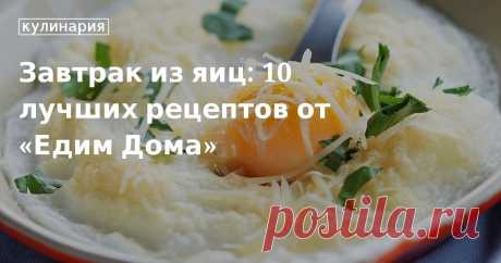 Завтрак из яиц: 10 лучших рецептов от «Едим Дома». Кулинарные статьи и лайфхаки Завтрак из яиц: 10 лучших рецептов от «Едим Дома». Рецепты, лайфхаки, обзоры и интересные истории из жизни. Все о доме, семье, уюте, готовке, а также рецепты с фото на сайте Едим Дома