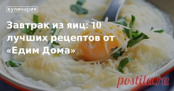 Завтрак из яиц: 10 лучших рецептов от «Едим Дома». Кулинарные статьи и лайфхаки Завтрак из яиц: 10 лучших рецептов от «Едим Дома». Рецепты, лайфхаки, обзоры и интересные истории из жизни. Все о доме, семье, уюте, готовке, а также рецепты с фото на сайте Едим Дома