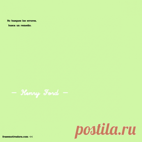 Henry Ford: No busques los errores, busca un remedio.