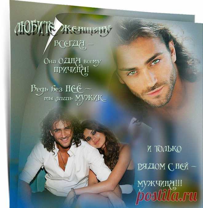 Любите женщину всегда-она Одна всему Причина! Ведь без неё ты лишь Мужик... и только рядом с ней-Мужчина!!!