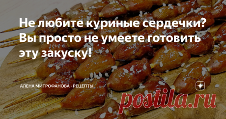 Не любите куриные сердечки? Вы просто не умеете готовить эту закуску!