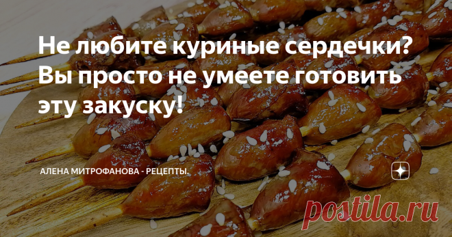 Не любите куриные сердечки? Вы просто не умеете готовить эту закуску!
