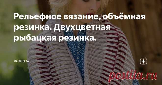 Рельефное вязание, объёмная резинка. Двухцветная рыбацкая резинка. Статья автора «Pushitsa» в Дзене ✍: Шарф-хомут 