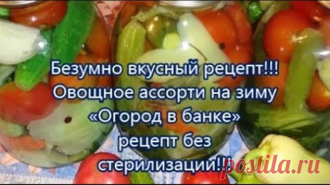 Безумно вкусный рецепт!!!Овощное ассорти на зиму«Огород в банке» рецепт без стерилизации!!!