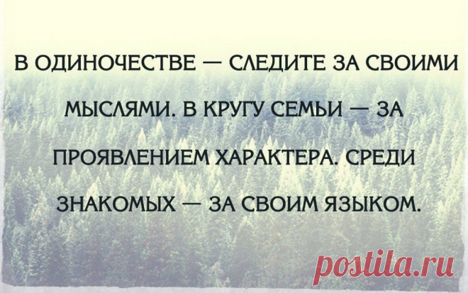 В одиночестве — следите за своими мыслями, в кругу семьи — за проявлениями своего характера, среди знакомых — за своим языком | Мир позитивных новостей