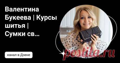 Валентина Букеева | Курсы шитья | Сумки своими руками  | Дзен
