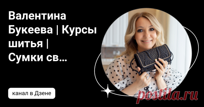Валентина Букеева | Курсы шитья | Сумки своими руками  | Дзен