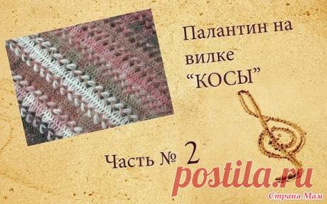 Учимся вязать на вилке. Палантин "Косы", 2 часть - Вязание - Страна Мам