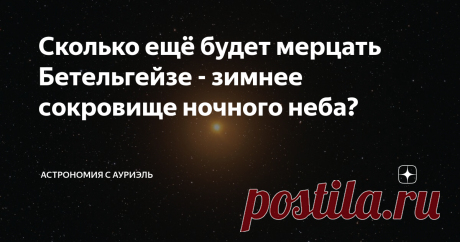 Сколько ещё будет мерцать Бетельгейзе - зимнее сокровище ночного неба? Зимними тёмными вечерами рассматривать звёздное небо - одно удовольствие, ведь в тёплое время года есть всего 2-3 часа для наблюдений, да и то - небо не имеет такого насыщенного чернильного оттенка, как в зимние месяцы - всё равно остаются светлые краски, скрадывающие звёздную яркость. Зимой же звёздам ничто не мешает сиять во всём своём великолепии, правда, нам, наблюдателям, мешает холод. Но идеальног...