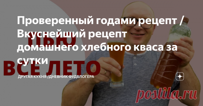 Проверенный годами рецепт / Вкуснейший рецепт домашнего хлебного кваса за сутки