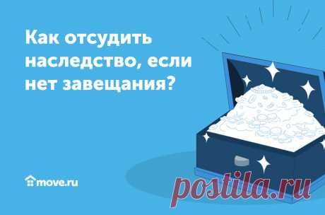 Как отсудить наследство, если нет завещания? | Move.ru | Яндекс Дзен