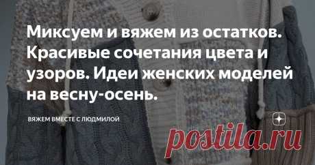 Миксуем и вяжем из остатков. Красивые сочетания цвета и узоров. Идеи женских моделей на весну-осень. Статья автора «Вяжем вместе с Людмилой» в Дзене ✍:  Моя любимая рубрика. Подборка вязаных джемперов разных расцветок, узоров и техник вязаний.