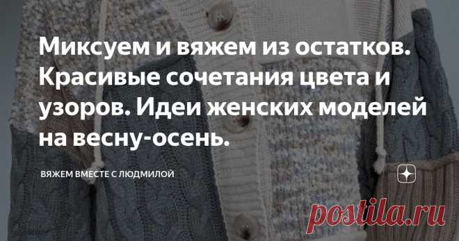 Миксуем и вяжем из остатков. Красивые сочетания цвета и узоров. Идеи женских моделей на весну-осень. Статья автора «Вяжем вместе с Людмилой» в Дзене ✍:  Моя любимая рубрика. Подборка вязаных джемперов разных расцветок, узоров и техник вязаний.