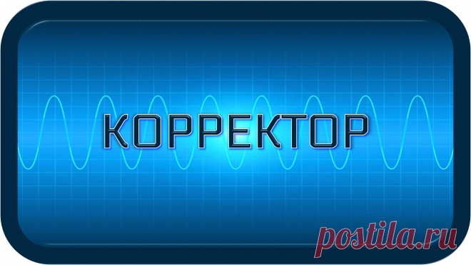 КОРРЕКТОР
«К-100»
КОРРЕКТНАЯ НОРМА ЖИЗНИ!
Это универсальный корректор жизнедеятельности, предназначенный для приведения в корректное, нормальное, состояние и функционирование всех её процессов и систем, субъектов и объектов, напрямую работая с ними, или через посредников.