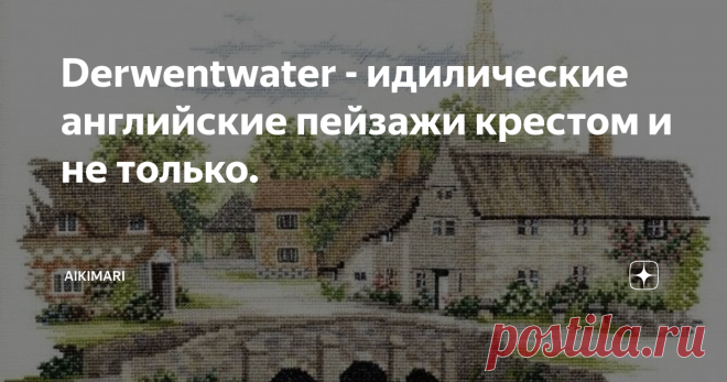 Derwentwater - идилические английские пейзажи крестом и не только. Редкий гость в отечественных магазинах рукоделия.  Английская фирма, специализируется на британских пейзажах. Их дизайны не просто красивые картинки, а конкретные деревни, маяки, замки.