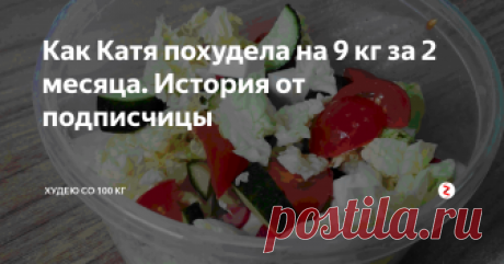 Как Катя похудела на 9 кг за 2 месяца. История от подписчицы У меня сегодня не пост, а просто мега-хит! В комментариях к моим постам я познакомилась с Екатериной. Когда она рассказала свою историю изменения питания и потери веса, я заинтересовалась и предложила поделиться опытом с вами. Поэтому сегодня представляю вам новую рубрику в моем блоге: "Истории похудения от подписчиков". Катя будет первооткрывательницей - ниже расскажет и покажет с фотографиями.