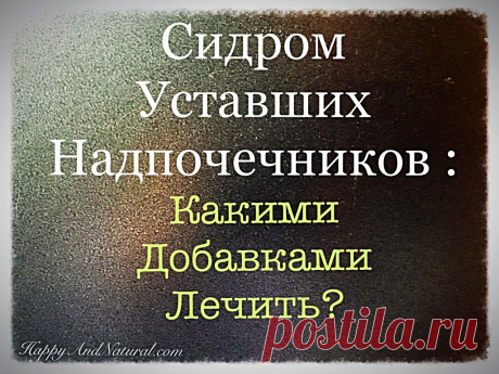 Чем лечить Синдром Уставших Надпочечников? - Happy & Natural