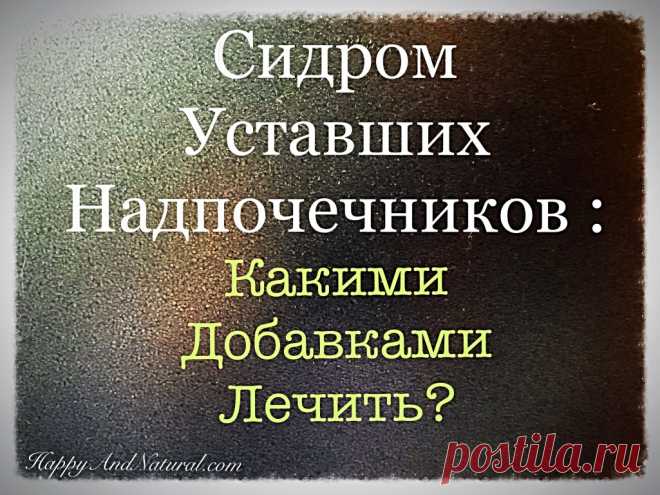 Чем лечить Синдром Уставших Надпочечников? - Happy & Natural
