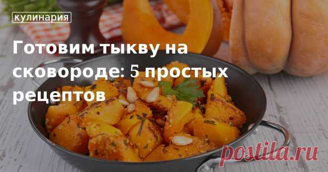 Простые рецепты из тыквы: готовим тыкву на сковороде Что приготовить из тыквы: рецепты приготовления тыквы на сковороде. Простые и вкусные блюда из полезной тыквы от «Едим Дома»