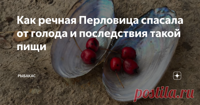 Как речная Перловица спасала от голода и последствия такой пищи Перловицей называют речного моллюска-ракушку, а вовсе не крупу,  похожую по звучанию, как полагают некоторые. Образовано это слово  от  английского «перл», что значит – жемчужина. Пресноводных моллюсков, в которых образуется жемчуг, почти не осталось. Но внутренняя поверхность  раковины других обычных видов всё-таки покрыта перламутровым слоем, который используют  при изготовлении пуговиц. На самом деле, перло...