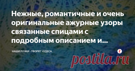 Нежные, романтичные и очень оригинальные ажурные узоры связанные спицами с подробным описанием и схемой Ажурные узоры  связанные спицами  с подробным описанием и  схемой.
Эти нежнейшие и оригинальные ажурные узоры всегда мастерицами используются в вязании  различных нарядов, начиная от летних топов, платьев и других любимых вещичек. Эти нежные узоры, так же оригинально смотрятся  при вязании женских шарфиков, шалей, палантин, но и не менее изысканы в создании детских шапоч...