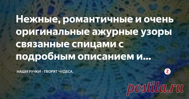 Нежные, романтичные и очень оригинальные ажурные узоры связанные спицами с подробным описанием и схемой Ажурные узоры  связанные спицами  с подробным описанием и  схемой.
Эти нежнейшие и оригинальные ажурные узоры всегда мастерицами используются в вязании  различных нарядов, начиная от летних топов, платьев и других любимых вещичек. Эти нежные узоры, так же оригинально смотрятся  при вязании женских шарфиков, шалей, палантин, но и не менее изысканы в создании детских шапоч...