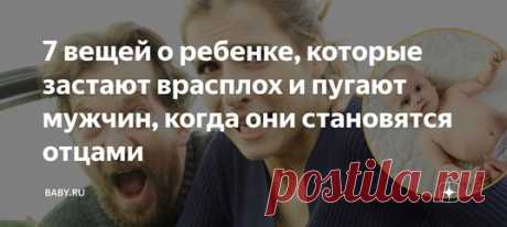7 вещей о ребенке, которые застают врасплох и пугают мужчин, когда они становятся отцами. Помню, как наш папа стоял над люлькой, в которой лежала только что привезенная из роддома дочь. Выглядел он задумчиво. «Ну и что скажешь?» – подколола я. «Что теперь с ней делать?» – совершенно серьезно отреагировал свежеиспеченный отец. И это было только начало. Женщина тоже знакомится с материнством по ходу дела, но для нее это всего лишь рабочие моменты. А вот мужчины иногда реально бывают в шоке.