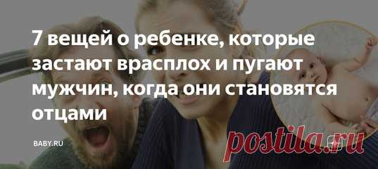 7 вещей о ребенке, которые застают врасплох и пугают мужчин, когда они становятся отцами. Помню, как наш папа стоял над люлькой, в которой лежала только что привезенная из роддома дочь. Выглядел он задумчиво. «Ну и что скажешь?» – подколола я. «Что теперь с ней делать?» – совершенно серьезно отреагировал свежеиспеченный отец. И это было только начало. Женщина тоже знакомится с материнством по ходу дела, но для нее это всего лишь рабочие моменты. А вот мужчины иногда реально бывают в шоке.
