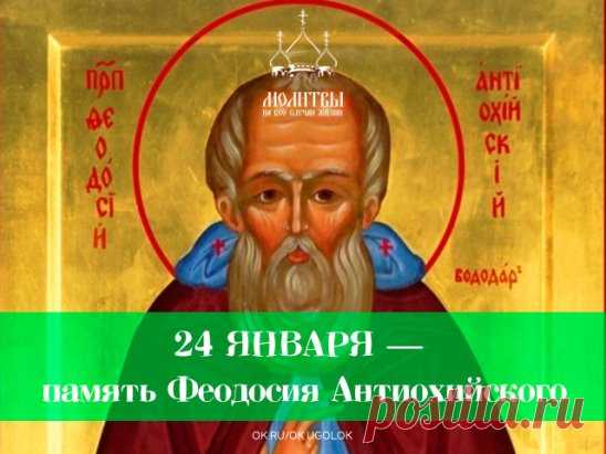 24 ЯНВАРЯ — память Феодосия Антиохийского, который с юных лет оставил богатый дом своих знаменитых родителей и вступил на скорбный путь подвижничества, поселившись в маленькой келии на берегу Исского залива.