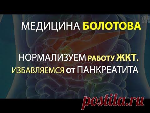 НОРМАЛИЗУЕМ РАБОТУ ЖКТ, ИЗБАВЛЯЕМСЯ ОТ ПАНКРЕАТИТА. МЕДИЦИНА БОЛОТОВА