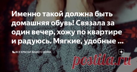 Именно такой должна быть домашняя обувь! Связала за один вечер, хожу по квартире и радуюсь. Мягкие, удобные и не скользящие. Доброго времени суток всем читателям моего канала!
Меня зовут Лариса и сегодня я поведаю вам о необычайно комфортных вязаных домашних тапочках
В условиях современного мира, особенностями которого являются высокие скорости, занятость и постоянная нехватка времени, очень трудно бывает выбрать среди представленного разнообразия товаров действительно понравившиеся вещи.