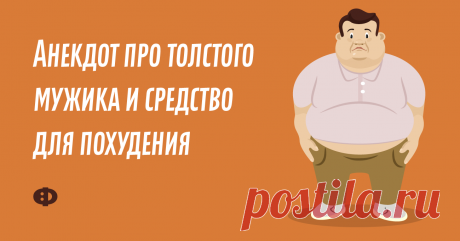 Анекдот про толстого мужика и средство для похудения Очень полный мужчина приходит к врачу-диетологу и говорит:— Доктор, я уже всё перепробовал! Диеты всякие, упражнения… Ничего не помогает! Помогите