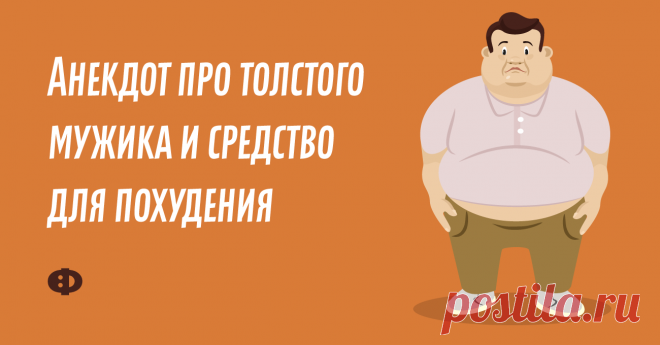 Анекдот про толстого мужика и средство для похудения Очень полный мужчина приходит к врачу-диетологу и говорит:— Доктор, я уже всё перепробовал! Диеты всякие, упражнения… Ничего не помогает! Помогите