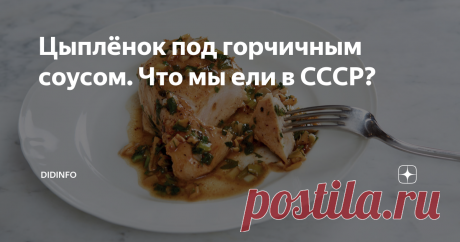 Цыплёнок под горчичным соусом. Что мы ели в СССР? Во времена СССР мне ещё было довольно мало лет, чтобы регулярно посещать рестораны, но, тем не менее, я запомнила, что "куриный ассортимент" оных, окромя котлеты по-киевски, состоял из обязательного цыплёнка тапака, чахохбили и цыплёнка под горчичным соусом. Вероятно, были и ещё какие-то изыски, но этот набор был, что называется, дежурным. И если котлета и два других вида цыплят в меню ресторанов сегодня остались, то цыплён...