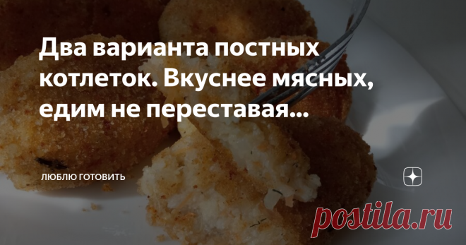 Два варианта постных котлеток. Вкуснее мясных, едим не переставая... Всем большой привет! Сегодня хочу предложить два варианта постных котлет, иногда готовлю вместо мясных. Получаются вкусными, сочными, нежными на вкус, овощные котлеты особенно нравятся всем, даже когда друзьям предлагаю остаются довольны.
