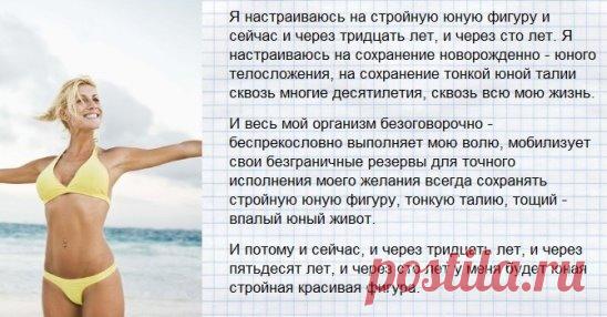 АФФИРМАЦИИ ДЛЯ ПОХУДЕНИЯ
(Михаил Рассадников, психолог высшей категории)
Многие знают, что для похудения важно заниматься спортом и правильно питаться, однако не все женщины могут соблюсти эти рекомендации. У кого-то опускаются руки из-за недостатка мотивации, а у кого-то - из-за нехватки силы воли. А иной раз все старания стать стройнее сводятся к нулю. Знаете почему? Потому что у вас неверный настрой на похудение. Наши мысли материализуются, то есть то, о чем думаете, с вами и происходит.
Пр