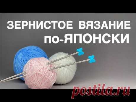 ЯПОНСКОЕ ЗЕРНИСТОЕ ВЯЗАНИЕ СПИЦАМИ