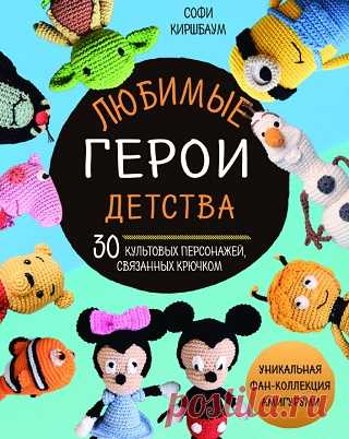 Любимые герои детства. 30 культовых персонажей, связанных крючком 2022