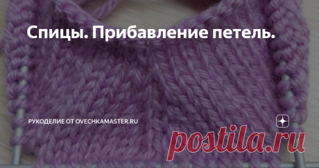 Спицы. Прибавление петель. Всем добрый день.  Вчера делала статью про вязанную спицами игрушку и поняла, что у меня практически нет, а точнее была всего одна статья про вязание спицами (мастер-класс  "теплая" брошь спицами и крючком). Поэтому исправляюсь, буду периодически делать материалы и про этот вид вязания.
В вязании спицами, как в любом другом рукоделии есть много хитростей, нюансов. Что касается прибавления петель -
