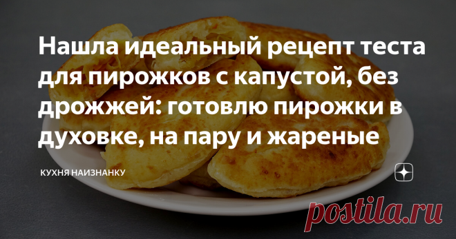 Нашла идеальный рецепт теста для пирожков с капустой, без дрожжей: готовлю пирожки в духовке, на пару и жареные