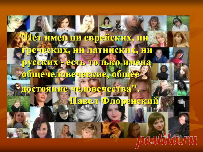 "Нет имен ни еврейских, ни греческих, ни латинских, ни русских - есть только имена общечеловеческие, общее достояние человечества". Павел Флоренский. - Картинка 21 - История имени - Имя - Картинки по психологии