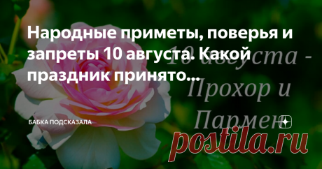 Бабка подсказала Пост автора «Бабка подсказала» в Дзене ✍: Народные приметы, поверья и запреты 10 августа. Какой праздник принято отмечать 10 августа. 10 августа - Прохор и Пармен, Прохоров день.
