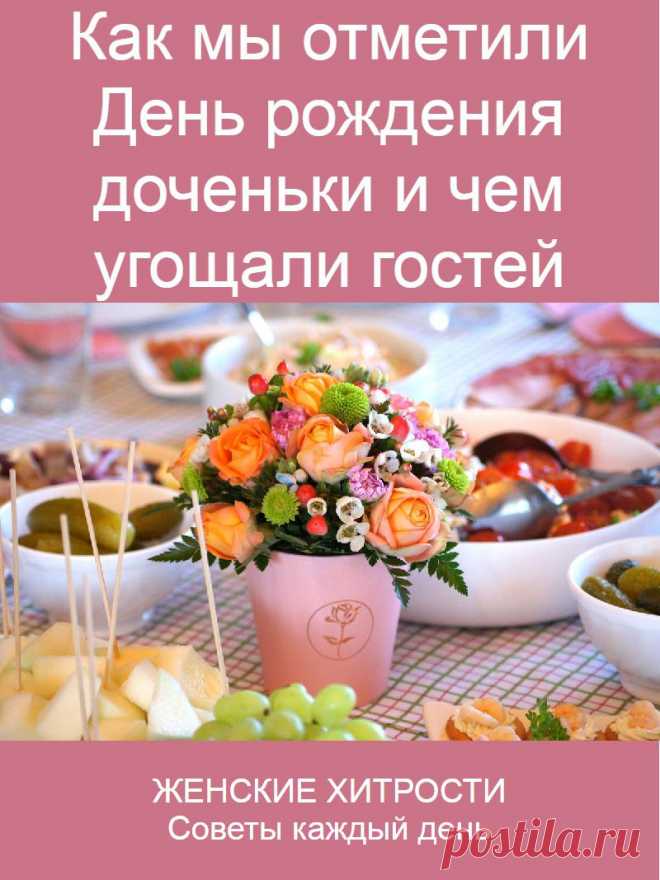 Как мы отметили День рождения доченьки и чем угощали гостей