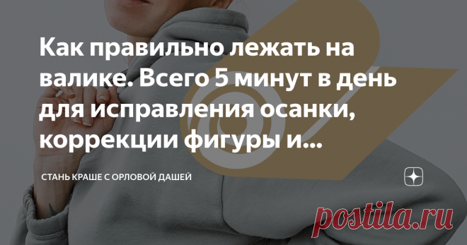 Как правильно лежать на валике. Всего 5 минут в день для исправления осанки, коррекции фигуры и омоложения лица