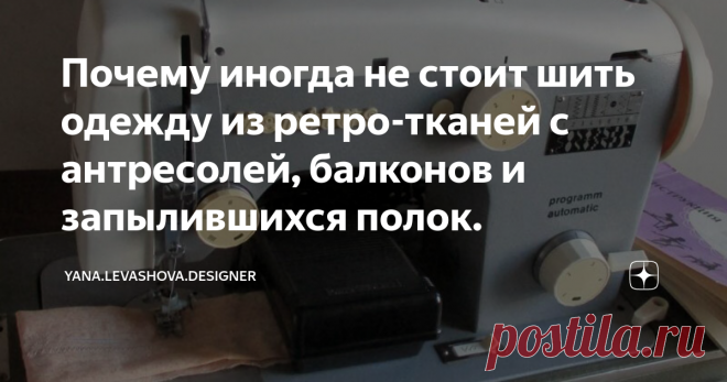 Почему иногда не стоит шить одежду из ретро-тканей с антресолей, балконов и запылившихся полок. Я Fashion Дизайнер с более чем 10 летним опытом работы в сфере пошива одежды. Как мужской, так и женской. А так же профильным образованием. Меня зовут Яна Левашова.
Сегодня я вспомнила пару своих заказов для клиентов, выполненных из ретро-тканей.