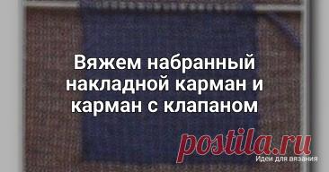 Вяжем набранный накладной карман и карман с клапаном Накладной карман выглядит, как прорезной. Вы можете связать карман и затем пришить его на свое место либо подхватывать петли из полотна и прикреплять к ним края кармана в процессе вязания - то есть связать набранный накладной карман, а в процессе добавить к нему клапан.1. Крючком наберите...