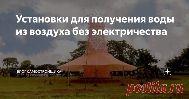 Установки для получения воды из воздуха без электричества На начальном этапе строительства у многих нет водоснабжения. Не все сразу бурят скважину или проводят водопровод. В теории и даже на практике существуют установки, которые позволяют получать воду из атмосферной влаги. Посмотрим на некоторые разработки, не требующие питания от электросетей или вообще не требующие никакого электричества.