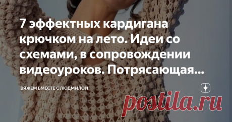 7 эффектных кардигана крючком на лето. Идеи со схемами, в сопровождении видеоуроков. Потрясающая вязаная подборка! Статья автора «Вяжем вместе с Людмилой» в Дзене ✍: Дорогие, друзья! Я для вас составила список самых популярных кардиганов на моём канале.